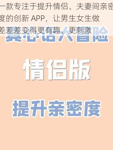 一款专注于提升情侣、夫妻间亲密度的创新 APP,让男生女生做差差差变得更有趣、更刺激