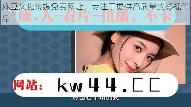 麻豆文化传媒免费网址,专注于提供高质量的影视作品
