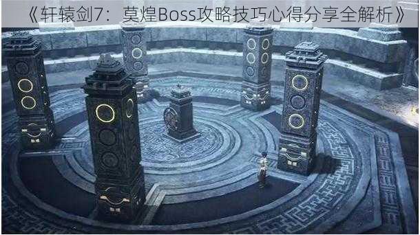 《轩辕剑7:莫煌Boss攻略技巧心得分享全解析》